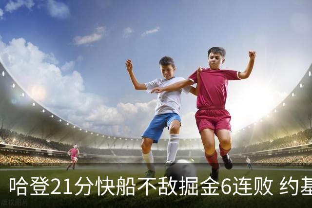 哈登21分快船不敌掘金6连败 约基奇砍32+16+9