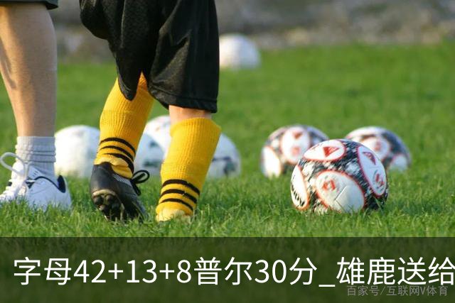 字母42+13+8普尔30分 雄鹿送给奇才六连败