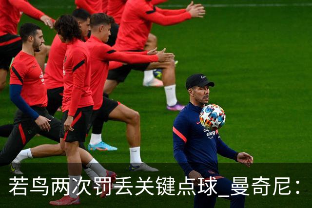 若鸟两次罚丢关键点球 曼奇尼：附加赛还是他主罚